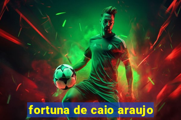 fortuna de caio araujo